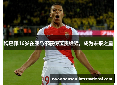 姆巴佩16岁在亚马尔获得宝贵经验，成为未来之星