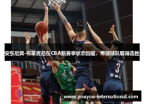 安东尼奥-布莱克尼在CBA新赛季状态回暖，带领球队取得连胜