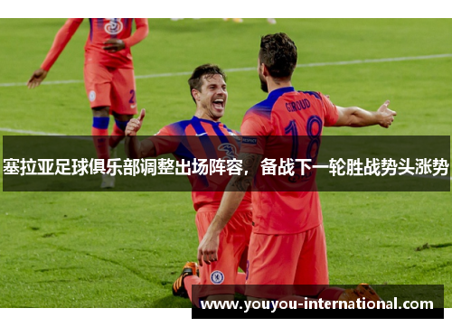 塞拉亚足球俱乐部调整出场阵容，备战下一轮胜战势头涨势
