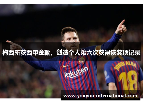 梅西斩获西甲金靴，创造个人第六次获得该奖项记录