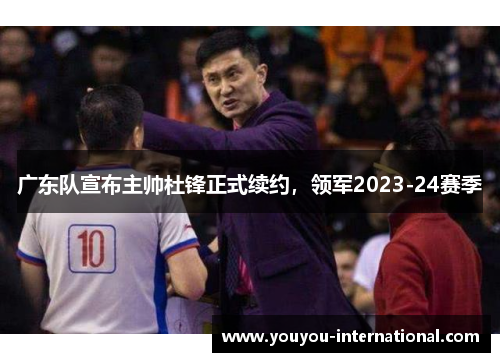 广东队宣布主帅杜锋正式续约，领军2023-24赛季