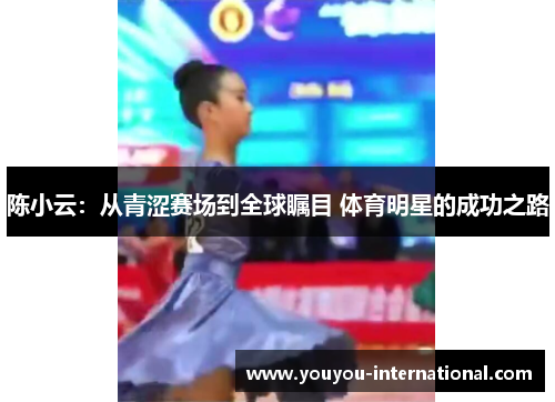陈小云：从青涩赛场到全球瞩目 体育明星的成功之路