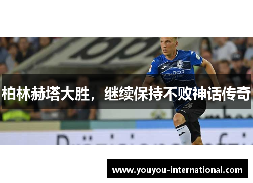 柏林赫塔大胜，继续保持不败神话传奇