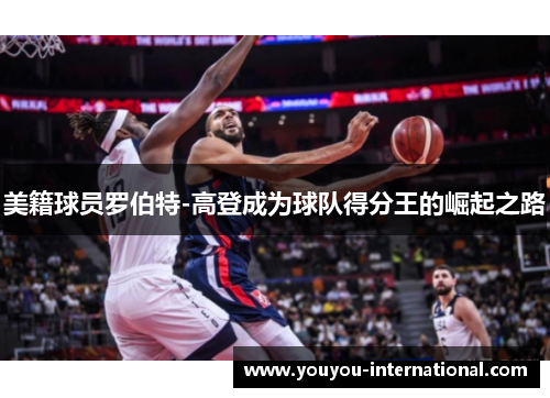 美籍球员罗伯特-高登成为球队得分王的崛起之路